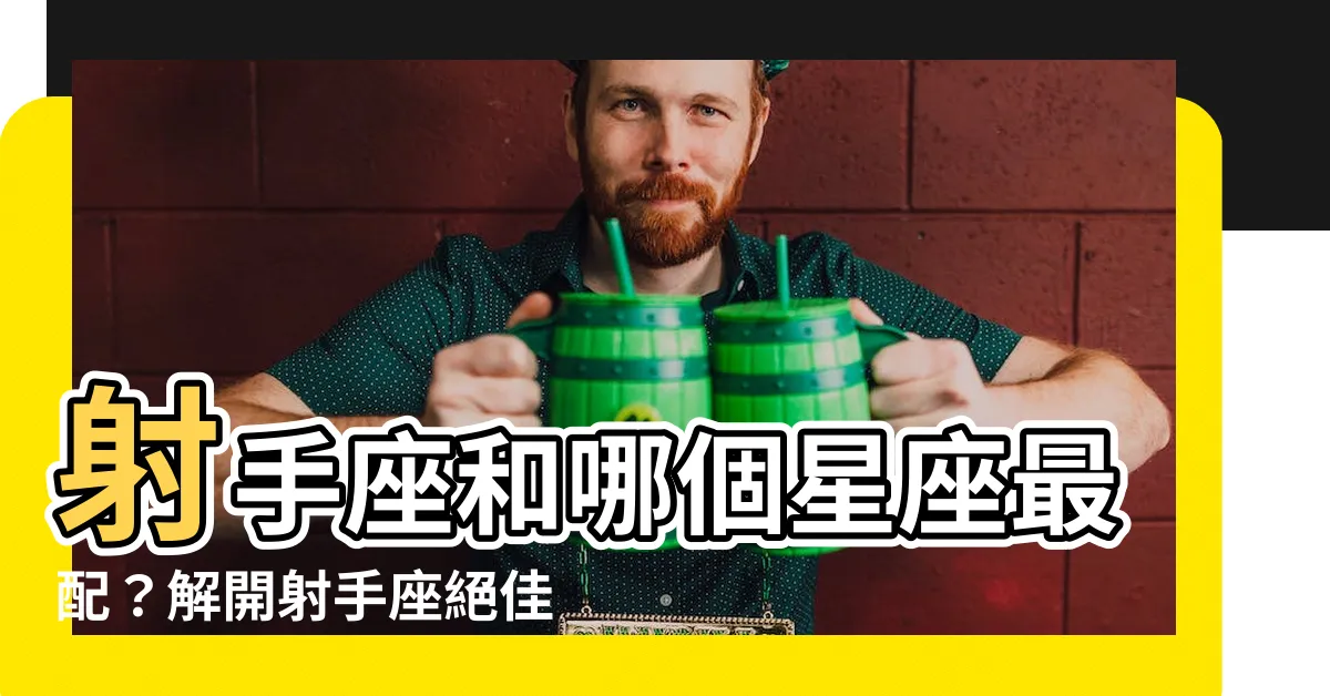 【射手座和什麼星座最配】射手座和哪個星座最配？解開射手座絕佳星座組合之謎！