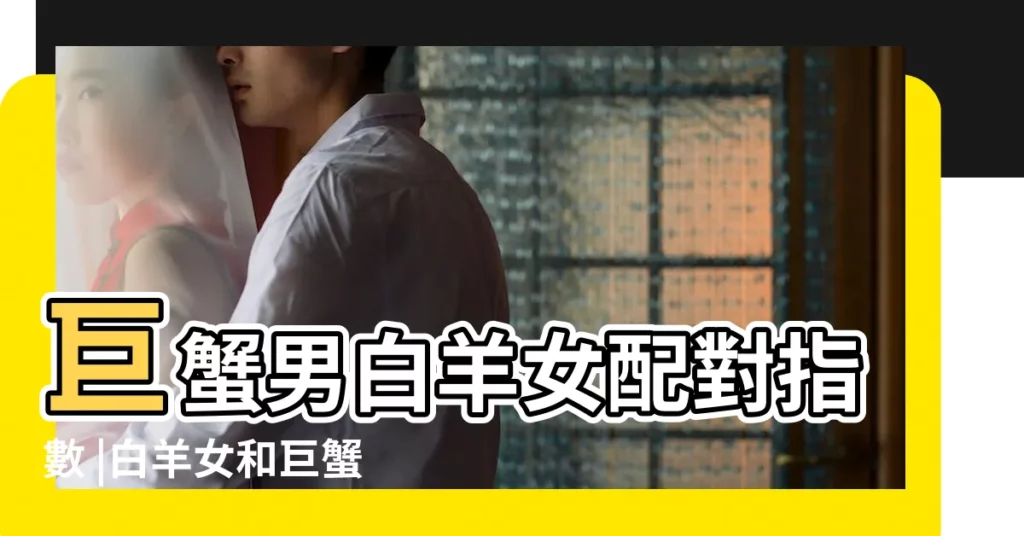 巨蟹男白羊女配對指數 |白羊女和巨蟹男配對指數是多少巨蟹男和白羊女在一起合適嗎 |白羊女巨蟹男結婚率高白羊女和巨蟹男配對指數 |【巨蟹男配白羊女的婚姻】