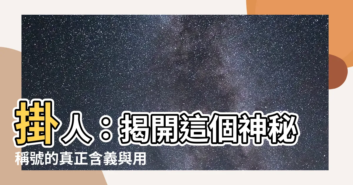 【掛人 意思】掛人：揭開這個神秘稱號的真正含義與用途