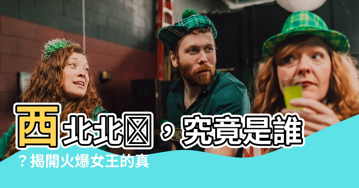 【西北北吶】西北北吶，究竟是誰？揭開火爆女王的真面目