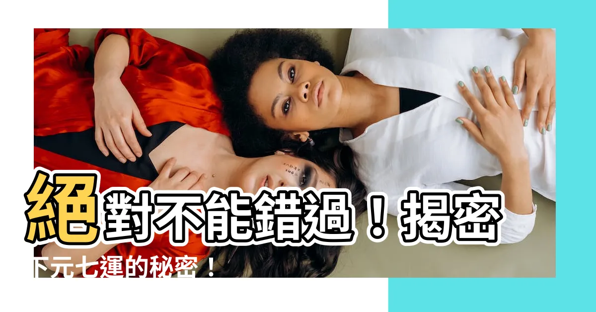 【下元七運】絕對不能錯過！揭密下元七運的秘密！