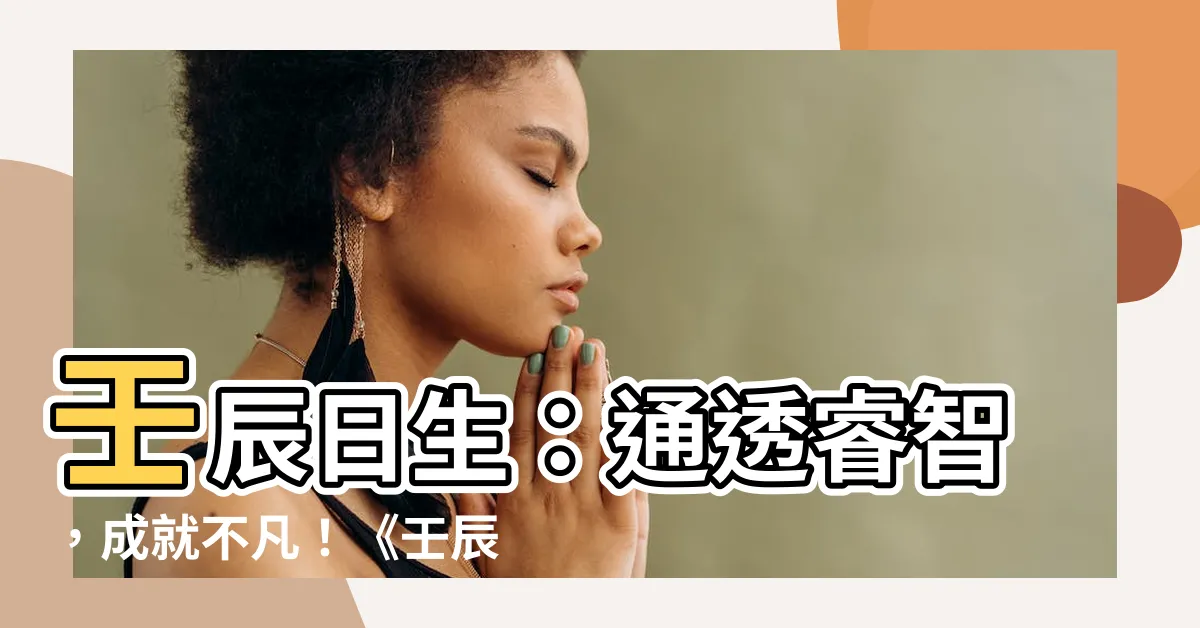 【壬辰日】壬辰日生：通透睿智，成就不凡！《壬辰日柱》完整解析