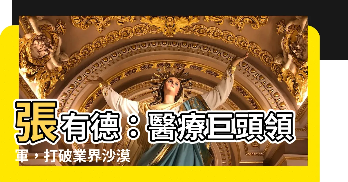 【張有德】張有德：醫療巨頭領軍，打破業界沙漠