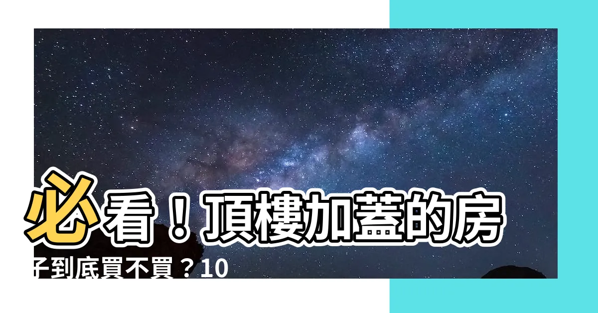 【頂樓加蓋的房子】必看！頂樓加蓋的房子到底買不買？10大QA解答