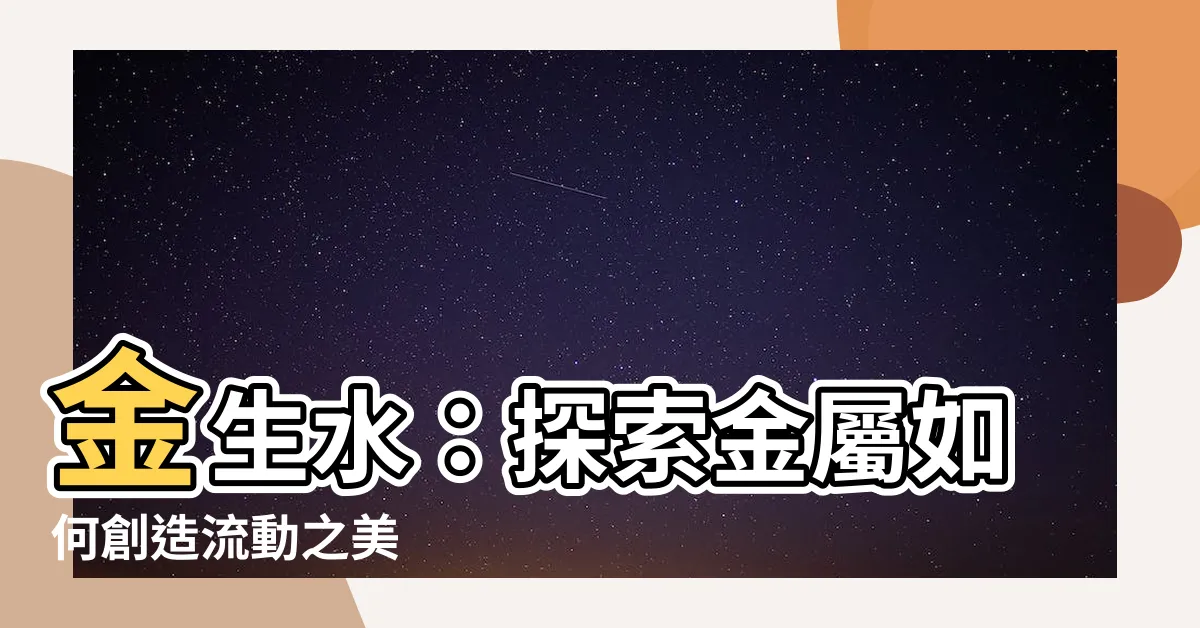 【為何金生水】金生水：探索金屬如何創造流動之美