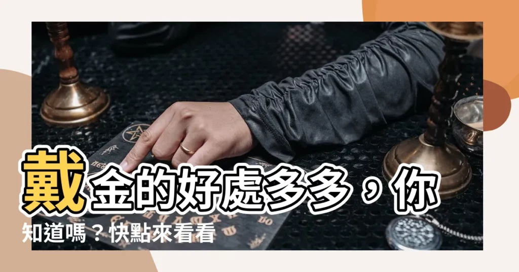 【戴金的好處】戴金的好處多多，你知道嗎？快點來看看！
