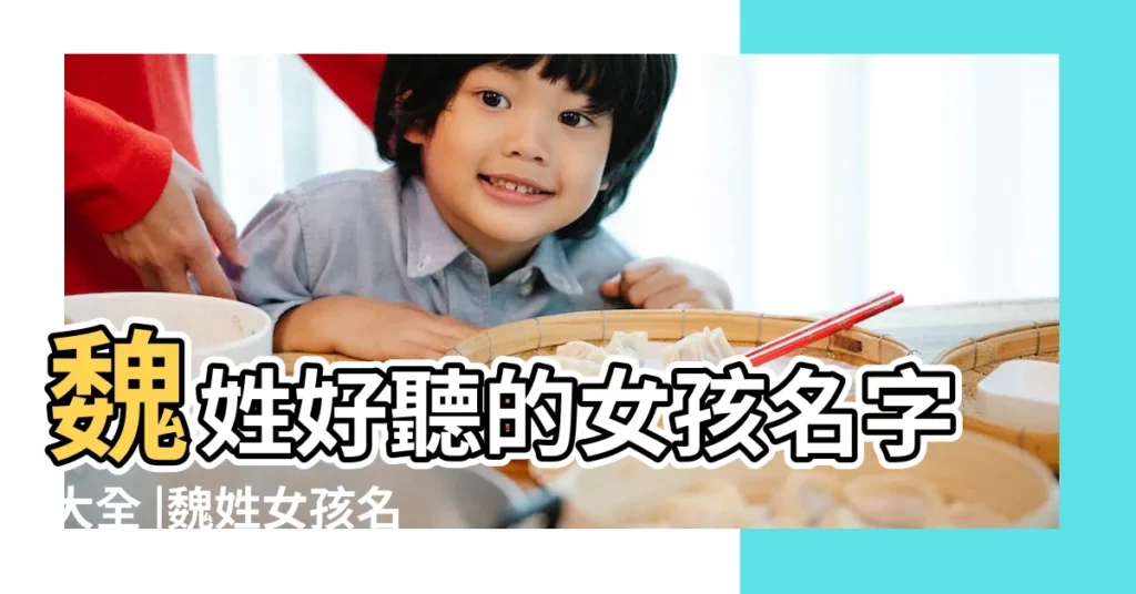 魏姓好聽的女孩名字大全 |魏姓女孩名字大全 |冰清玉潔的女孩名字大全 |【魏姓四字女孩取名】