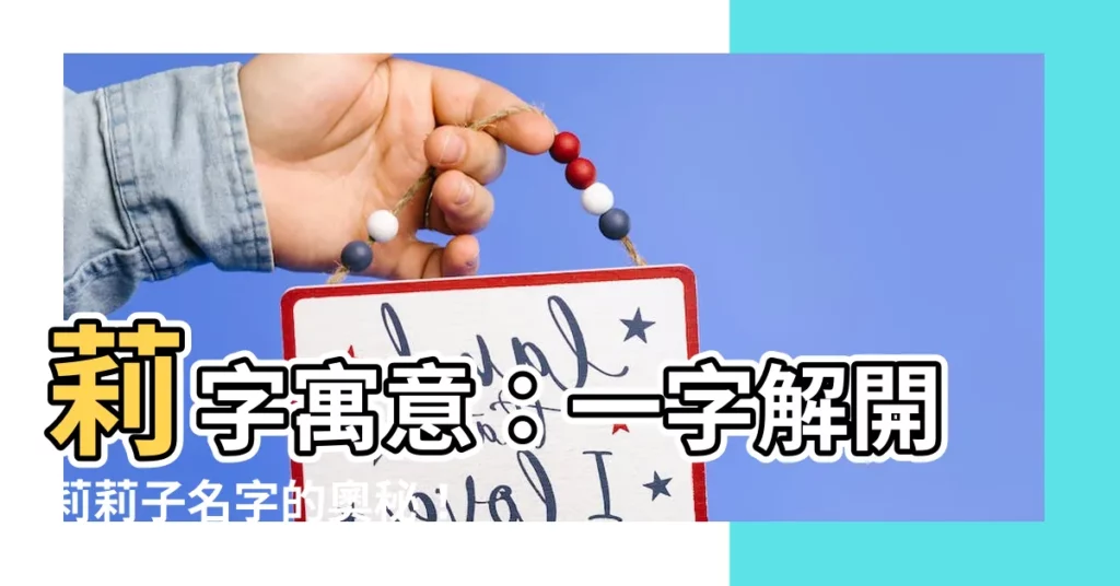 【莉寓意】莉字寓意:一字解開莉莉子名字的奧秘!