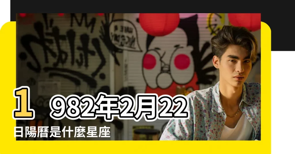 1982年2月22日陽曆是什麼星座 |陰曆1982年2月22是什麼星座的簡單介紹 |1982年2月22日出生時間看命運 |【1982年農曆2月22出生是什麼座】