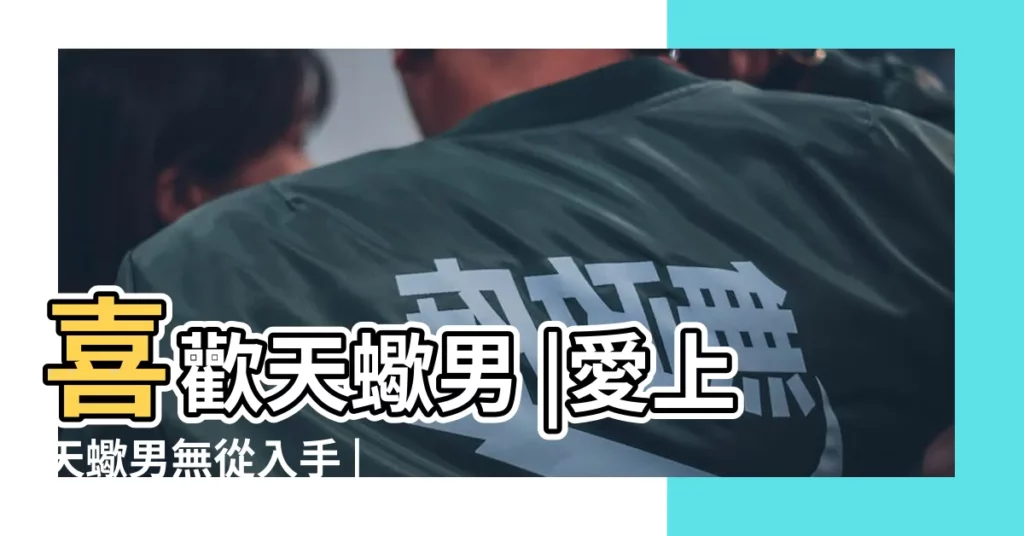 喜歡天蠍男 |愛上天蠍男無從入手 |如何跟天蠍座談戀愛 |【喜歡天蠍男該怎麼做】