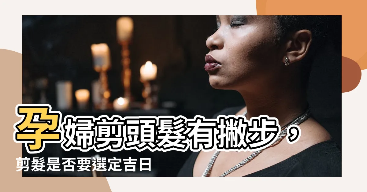 【孕婦剪頭髮要看日子嗎】孕婦剪頭髮有撇步，剪髮是否要選定吉日？