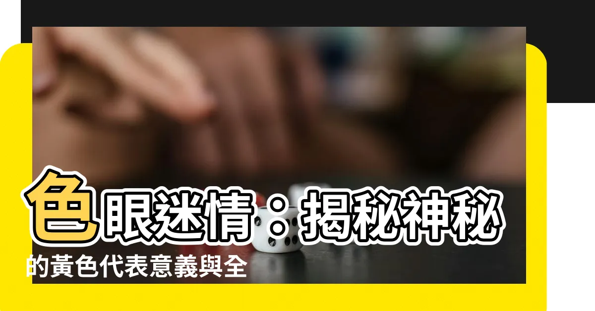 【黃色 代表】色眼迷情：揭秘神秘的黃色代表意義與全球色彩文化