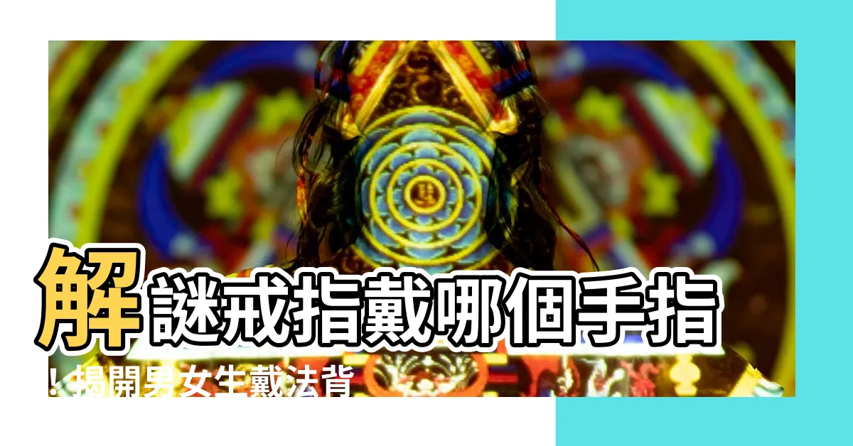 【戒指戴哪個手指】解謎戒指戴哪個手指！揭開男女生戴法背後意義