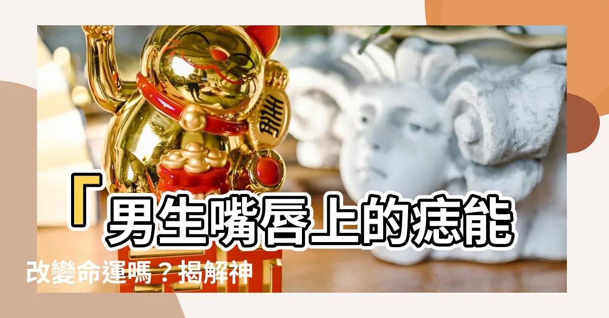 【男生嘴唇有痣】「男生嘴唇上的痣能改變命運嗎？揭解神秘力量！」