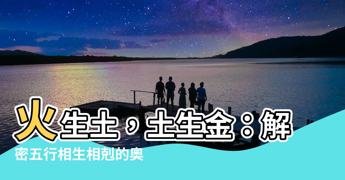 【火生土 土生金】火生土，土生金：解密五行相生相剋的奧秘