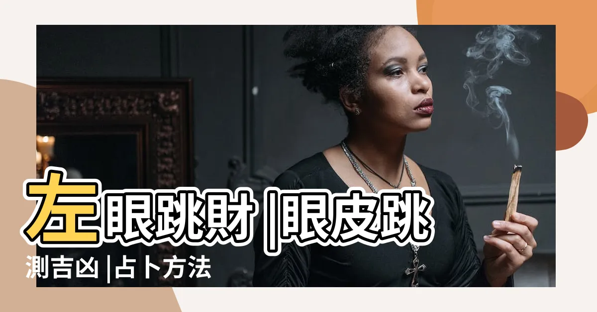【眼跳法占卜】左眼跳財 |眼皮跳測吉凶 |占卜方法懶人包 |