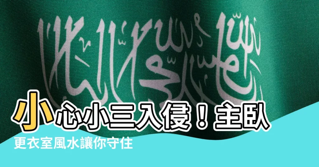 【主卧更衣室風水】小心小三入侵!主卧更衣室風水讓你守住幸福