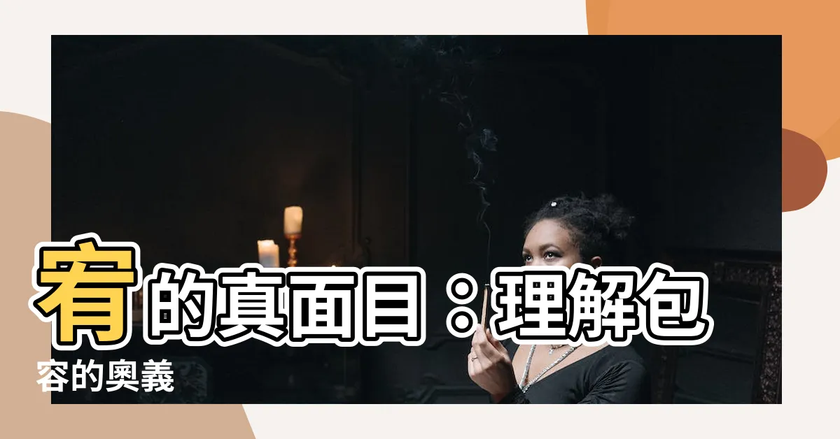 【宥是什麼意思】宥的真面目:理解包容的奧義