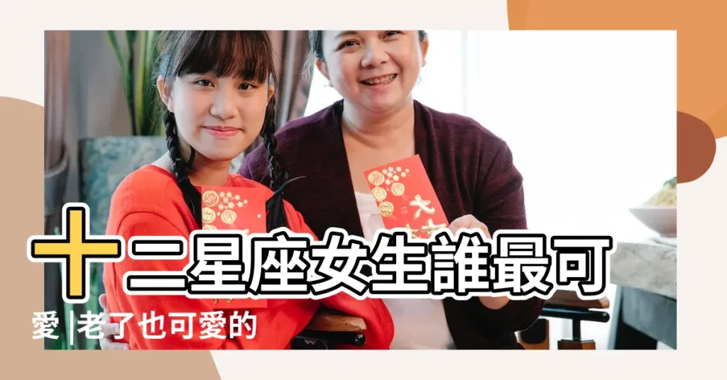 十二星座女生誰最可愛 |老了也可愛的5星座女一輩子被當成小公主寵愛 |最可愛的星座女 |【什麼座女生最可愛】