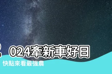 【牽車 農民曆】2024牽新車好日子！快點來看最強農民曆吉日表
