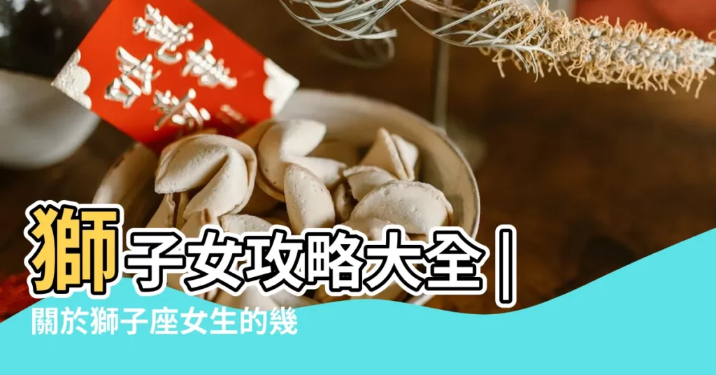 獅子女攻略大全 |關於獅子座女生的幾十條看法 |獅子座女擇偶標準 |【標準獅子座女生】