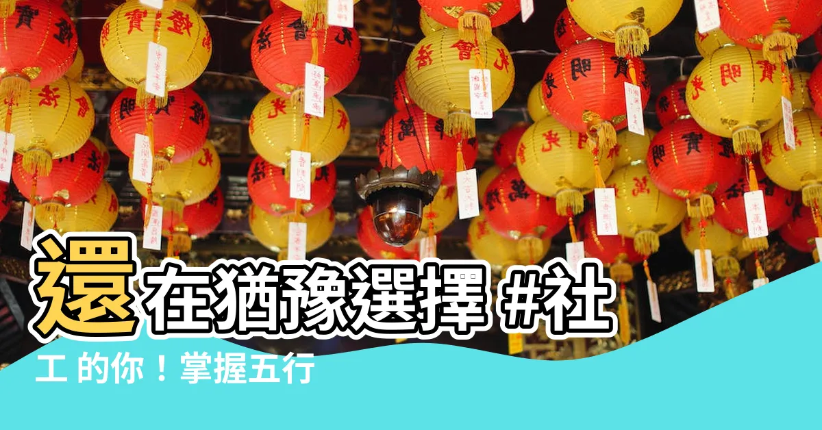 【社工 五行】還在猶豫選擇 #社工 的你！掌握五行秘訣，讓職業選擇事半功倍