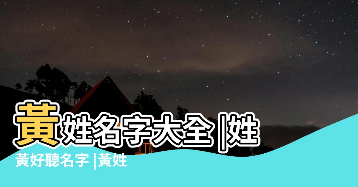 【黃 名字】黃姓名字大全 |姓黃好聽名字 |黃姓男寶寶起名字大全 |