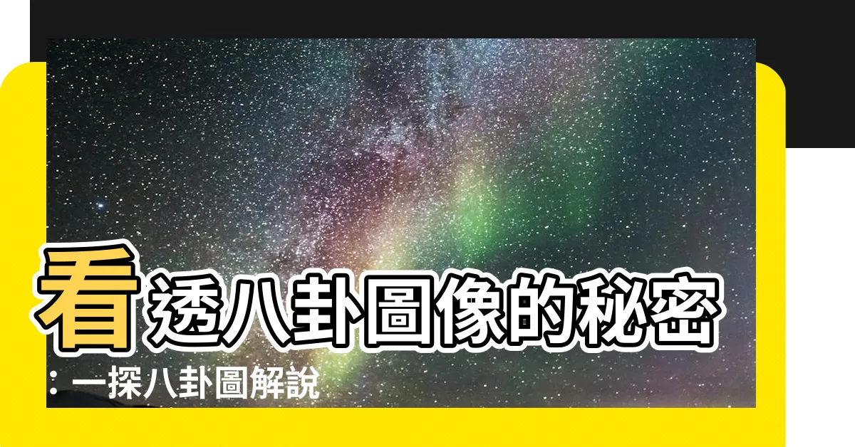 【八卦圖解説】看透八卦圖像的秘密：一探八卦圖解説