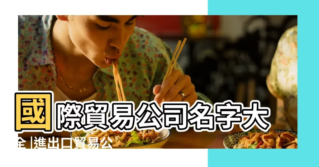 國際貿易公司名字大全 |進出口貿易公司起名大全國際貿易公司名字 |外貿公司起名字大全 |【優雅的貿易公司名字大全】