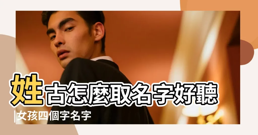 姓古怎麼取名字好聽 |女孩四個字名字大全 |姓古四字名字女孩名字大全2015 |【古姓女孩四字名字大全】