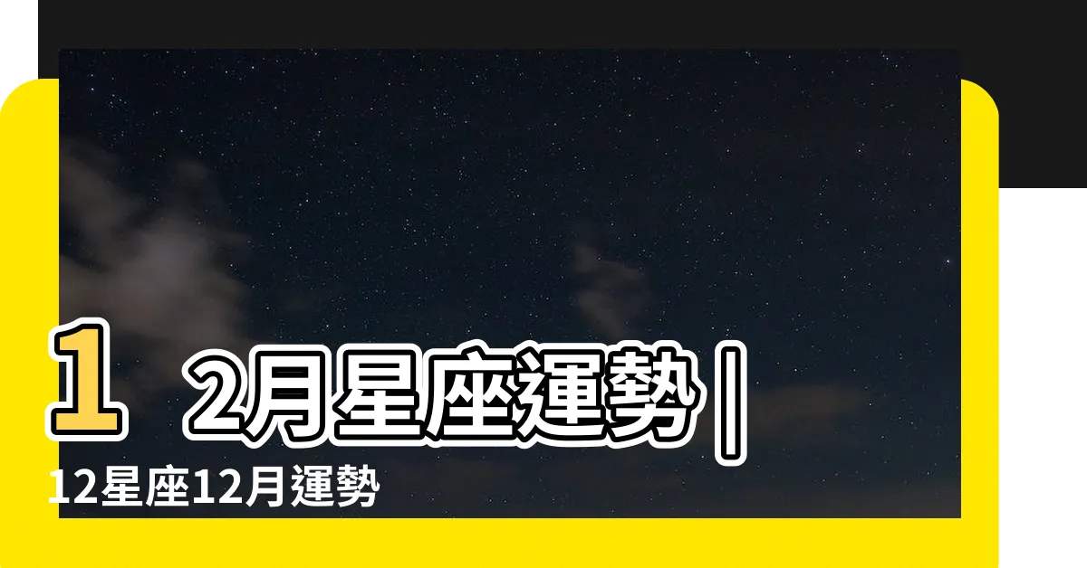 【12月運勢】12月星座運勢 |12星座12月運勢出爐牡羊迎接寒冬暖陽 |金牛天蠍 |