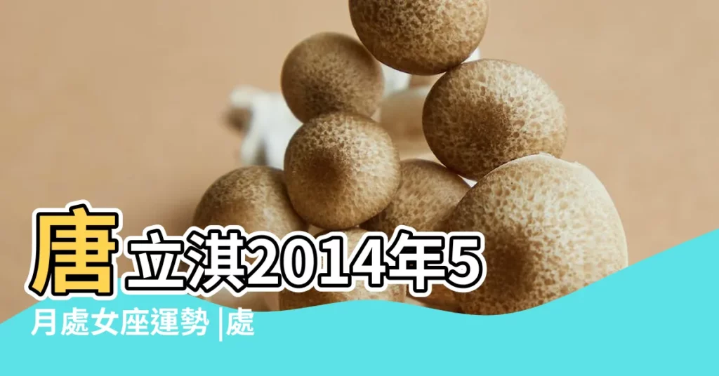 唐立淇2014年5月處女座運勢 |處女座2014年5月第2周星座運勢 |處女座2014年5月第3周星座運勢 |【2014年5月處女座運勢】