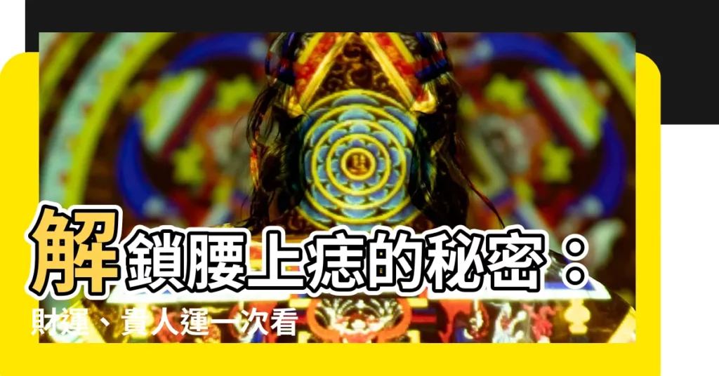 【腰上長痣】解鎖腰上痣的秘密：財運、貴人運一次看懂！