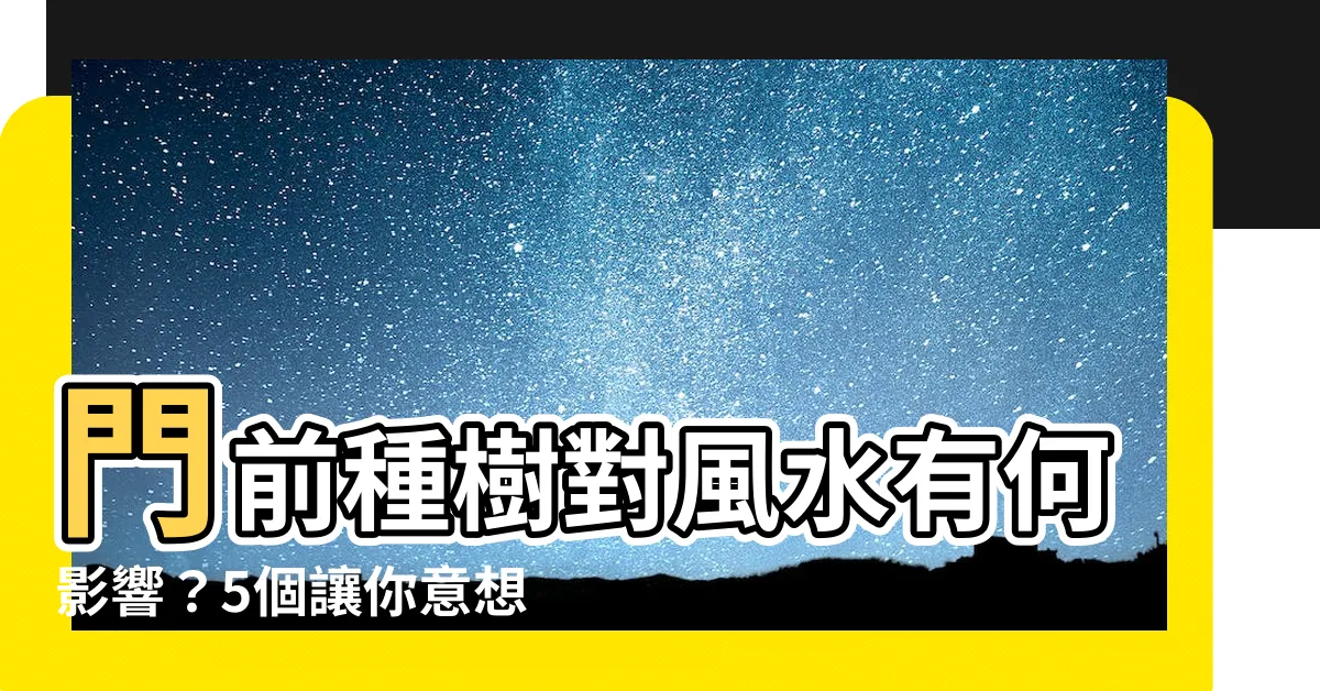 【門前植物風水】門前種樹對風水有何影響？5個讓你意想不到的門前植物風水秘密！