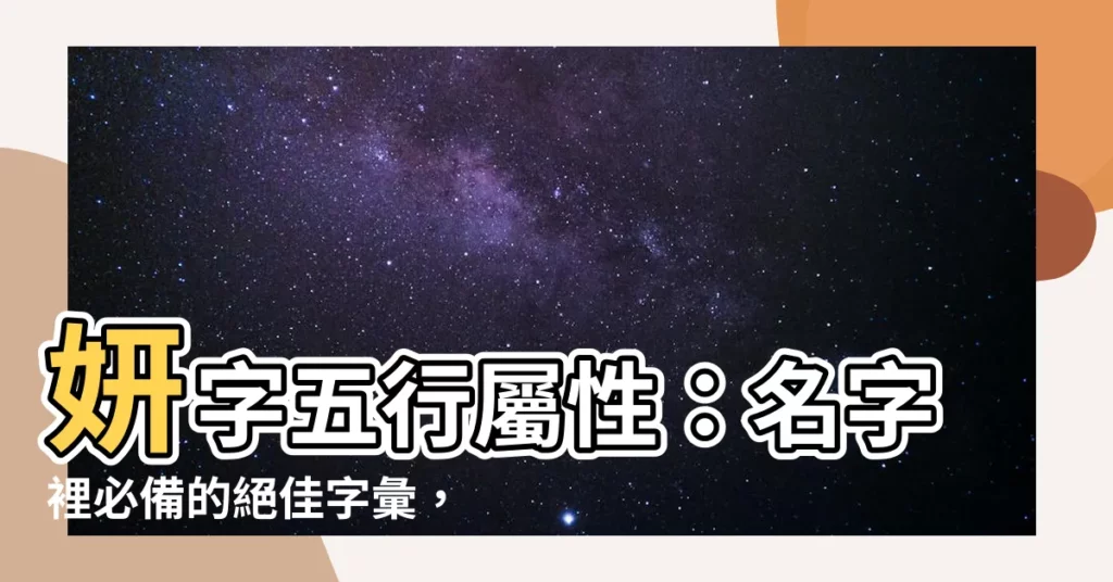 【妍 五行屬性】妍字五行屬性：名字裡必備的絕佳字彙，用好它讓你事事順利！