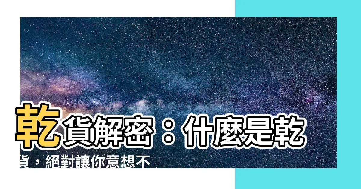 【什麼是乾貨】乾貨解密：什麼是乾貨，絕對讓你意想不到！