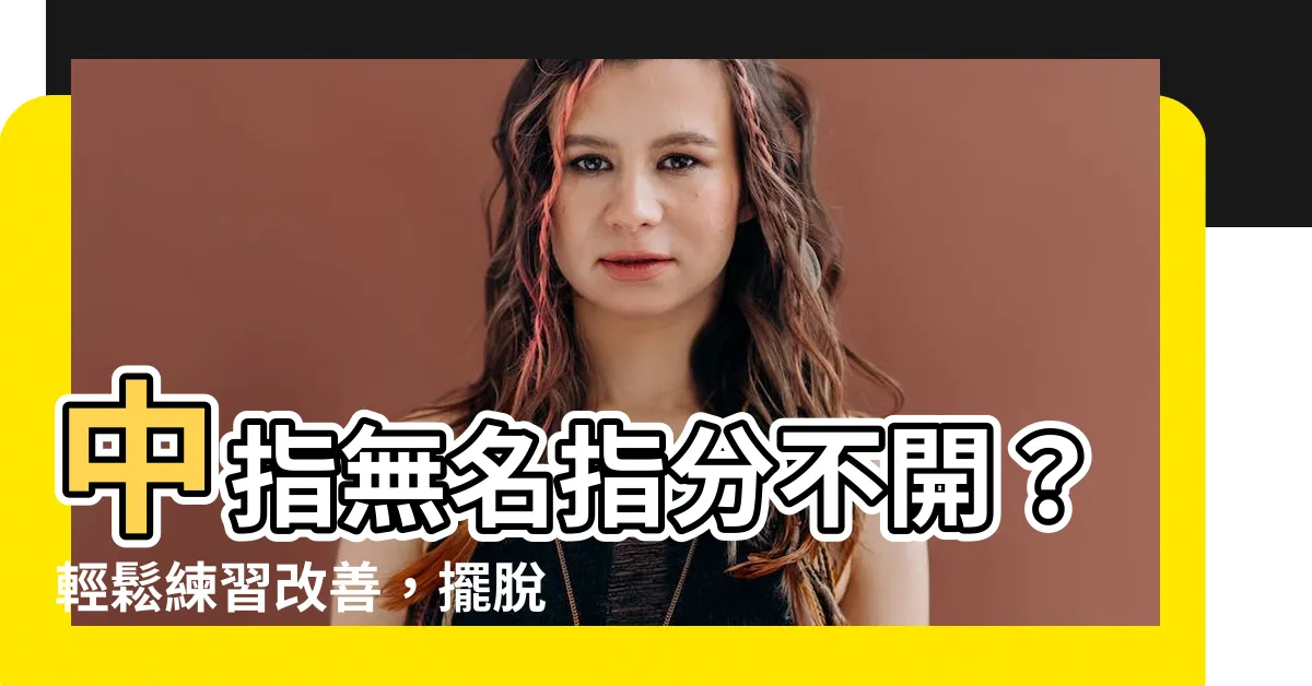 【中指無名指分開】中指無名指分不開？輕鬆練習改善，擺脱手指異樣
