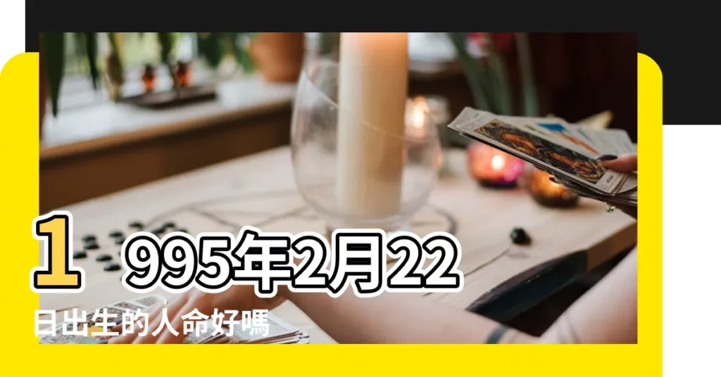 1995年2月22日出生的人命好嗎 |是什麼命 |1995年2月22日出生時間看命運 |【1995年農曆2月22日八字】