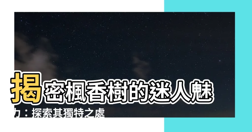 【楓香樹】揭密楓香樹的迷人魅力：探索其獨特之處與應用