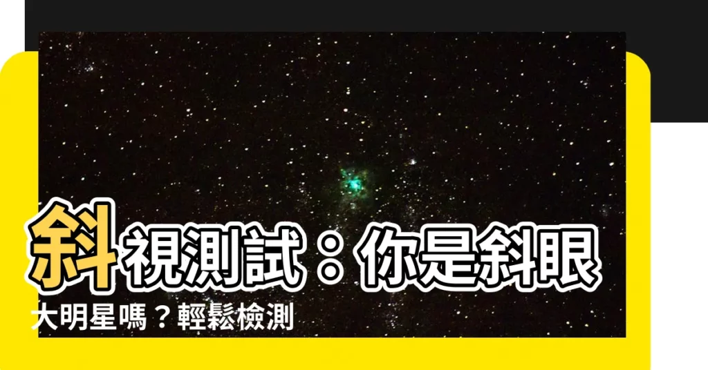【斜視測試】斜視測試：你是斜眼大明星嗎？輕鬆檢測、矯正，擺脱斜視困擾！