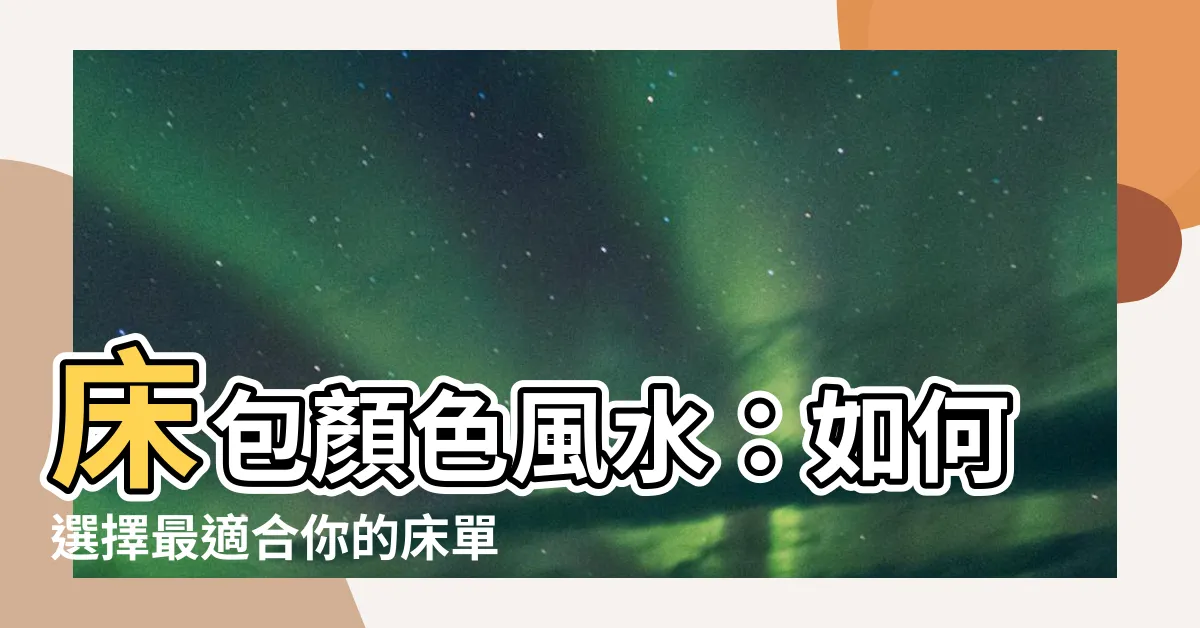 【牀包顏色風水】牀包顏色風水：如何選擇最適合你的牀單色彩來提升財運旺盛