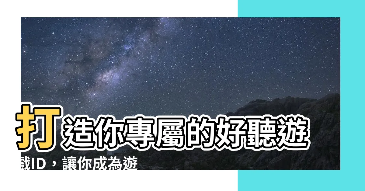 【好聽遊戲id】打造你專屬的好聽遊戲ID，讓你成為遊戲界最獨特的存在！
