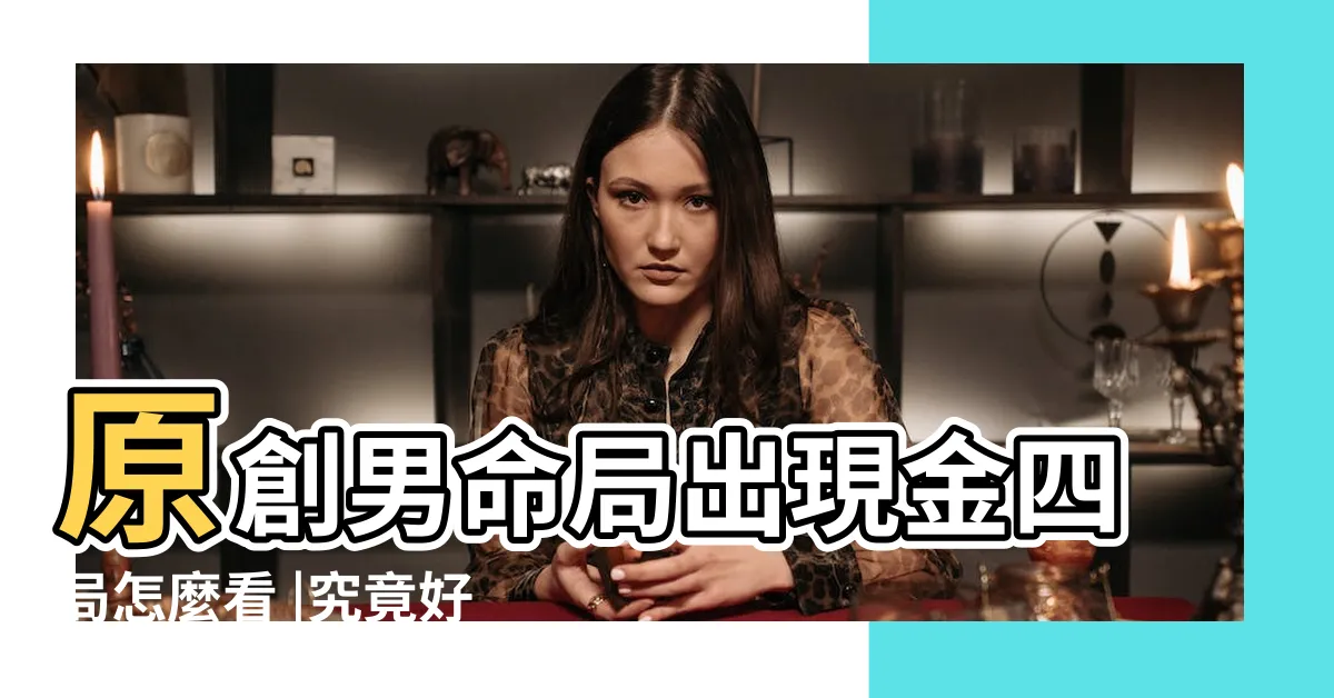 【命局金四局的意思】原創男命局出現金四局怎麼看 |究竟好不好 |