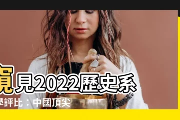 【歷史系大學排名】窺見2022歷史系大學評比：中國頂尖學科排名出爐