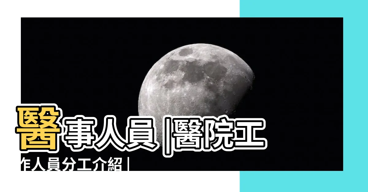 【醫院工作人員有哪些】醫事人員 |醫院工作人員分工介紹 |