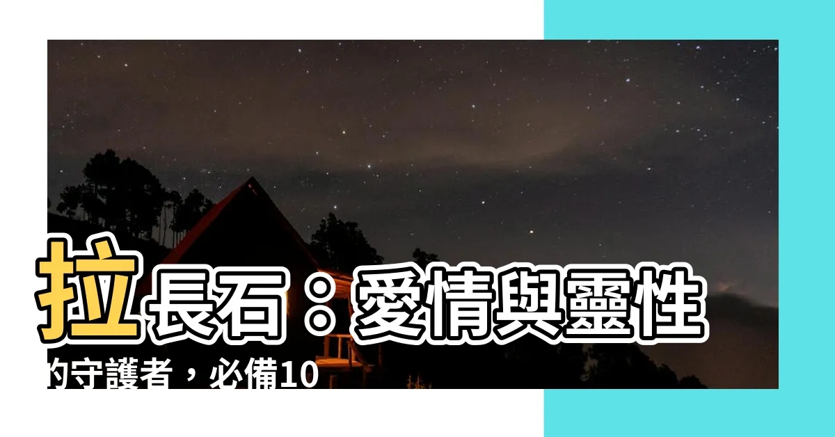 【拉長石 屬性】拉長石：愛情與靈性的守護者，必備10知識大公開！