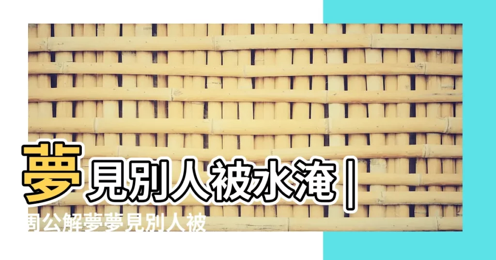 夢見別人被水淹 |周公解夢夢見別人被水淹是什麼意思 |夢見女人溺水死亡 |【夢見女人淹在水中】