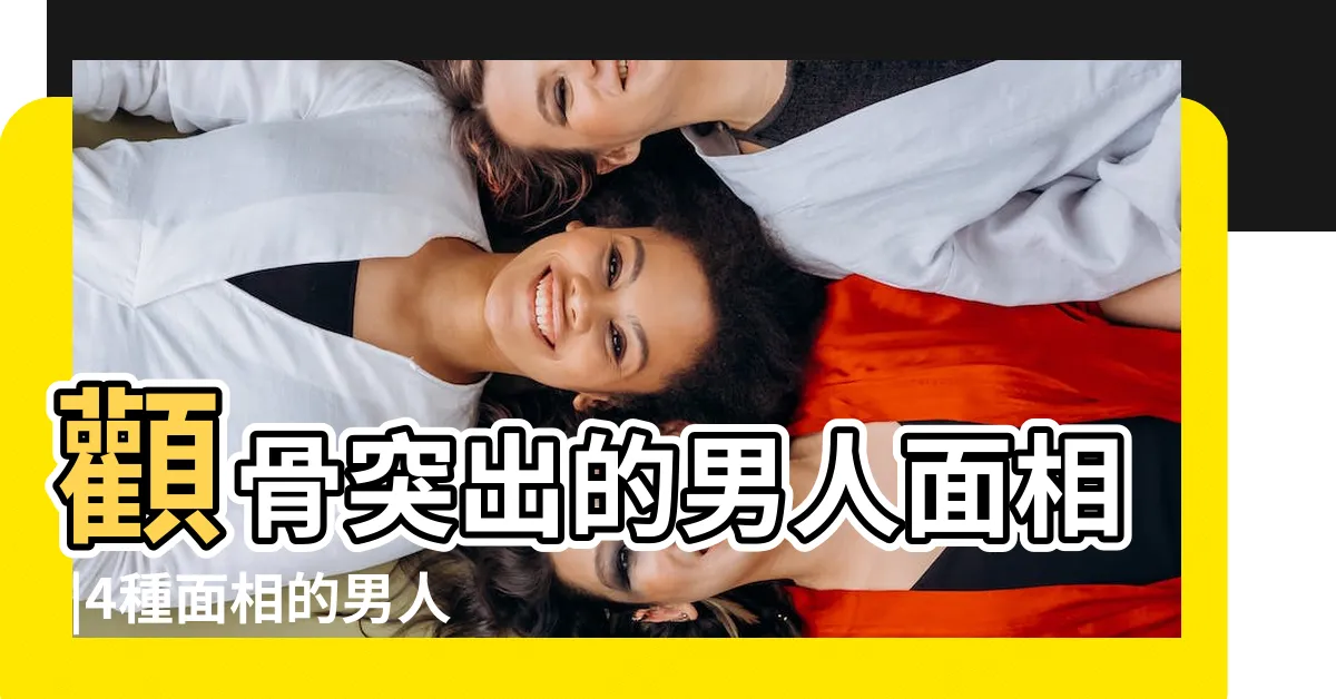 【顴骨突出面相男】顴骨突出的男人面相 |4種面相的男人寡情薄義額窄難成大業顴骨凸 |顴骨高的男人面相好嗎 |