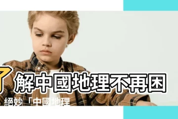【中國地理口訣】瞭解中國地理不再困難！絕妙「中國地理口訣」大公開！