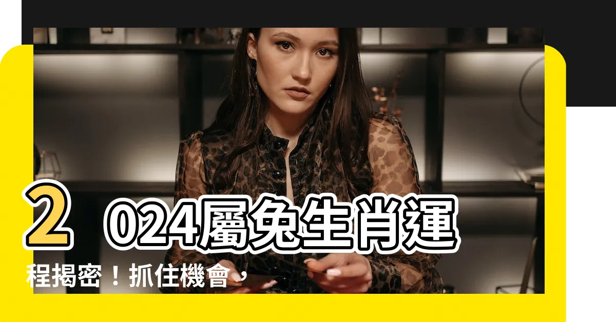【屬兔2024年運程】2024屬兔生肖運程揭密！抓住機會，迎接幸運!